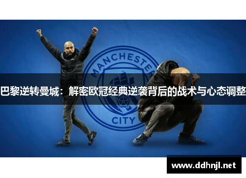 巴黎逆转曼城:解密欧冠经典逆袭背后的战术与心态调整 巴黎逆转曼城:解密欧冠经典逆袭背后的战术与心态调整