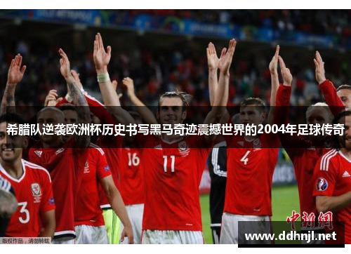 希腊队逆袭欧洲杯历史书写黑马奇迹震撼世界的2004年足球传奇 希腊队逆袭欧洲杯历史书写黑马奇迹震撼世界的2004年足球传奇