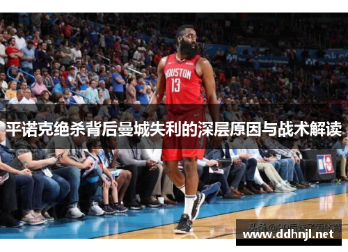 平诺克绝杀背后曼城失利的深层原因与战术解读 平诺克绝杀背后曼城失利的深层原因与战术解读